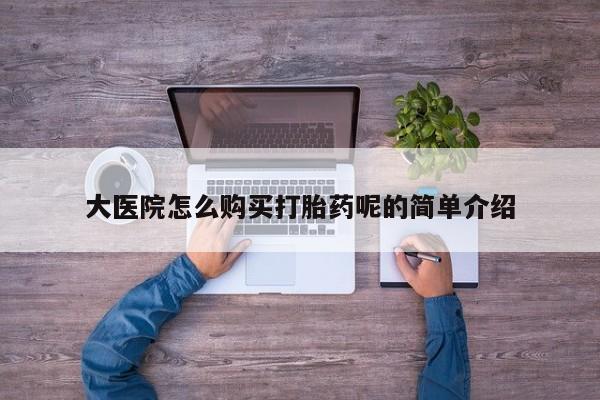 打胎药私人购买合法吗大医院怎么购买打胎药呢的简单介绍