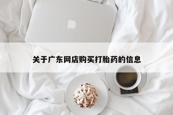 打胎药私人购买合法吗关于广东网店购买打胎药的信息