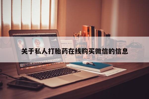 打胎药私人购买合法吗关于私人打胎药在线购买微信的信息