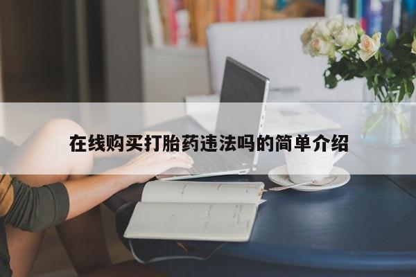 打胎药私人购买合法吗在线购买打胎药违法吗的简单介绍