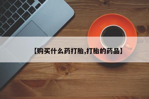 打胎药私人购买合法吗【购买什么药打胎,打胎的药品】